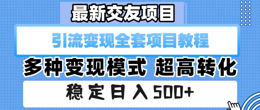 最新交友项目 引流变现全套项目教程 多种变现模式 超高转化 稳定日入500+-网创财富岛