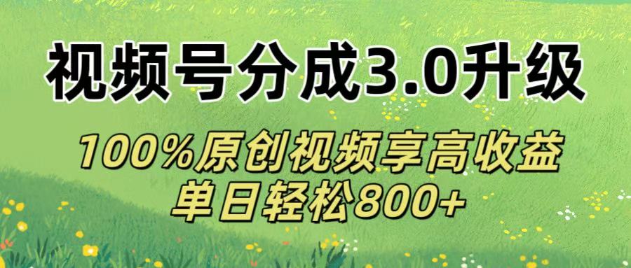 视频号分成3.0升级!100%原创视频享高收益，单日轻松800+-网创财富岛