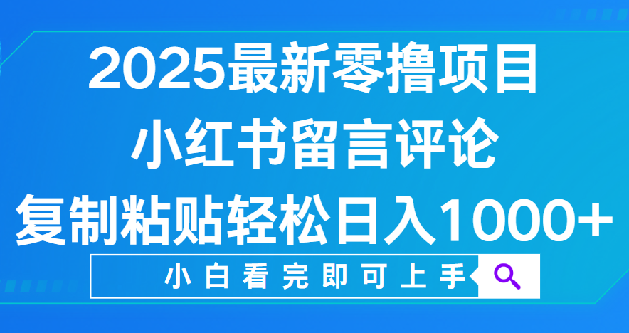 小红书留言评论，2025最新零撸项目，复制粘贴即可赚钱，轻松日入1000+-网创财富岛