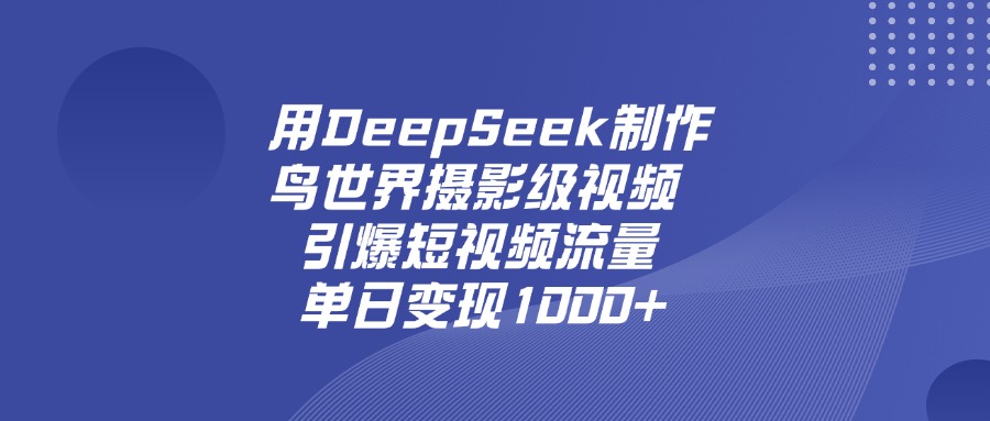 用DeepSeek制作鸟，世界摄影级视频，引爆短视频流量，单日变现1000+-网创财富岛