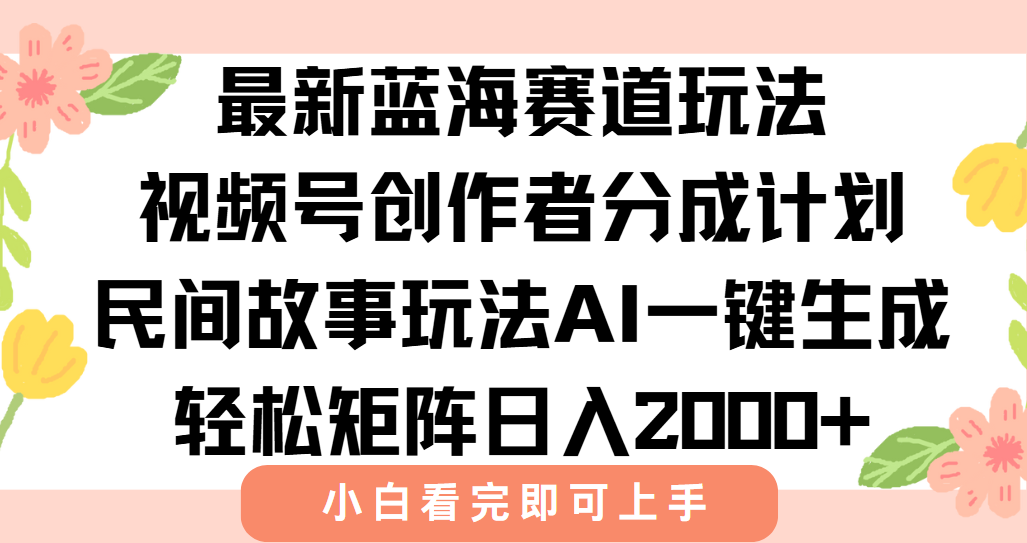 最新蓝海赛道玩法视频号创作者分成民间故事玩法，AI一键生成爆款视频，轻松日入2000+-网创财富岛