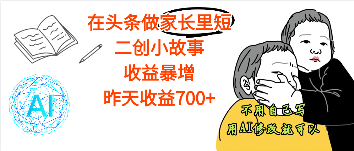 【劲爆】在头条做家长里短二创小故事，收益暴增，昨天收益700+-网创财富岛