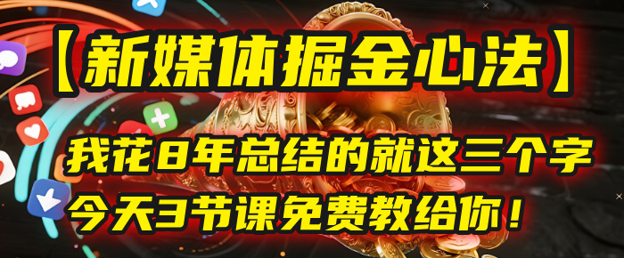 我花8年总结的【新媒体掘金心法】，就这三个字，今天3节课免费教给你！-网创财富岛