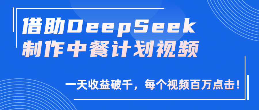 借助DeepSeek制作，中餐计划视频，一天收益破千，每个视频百万点击！-网创财富岛