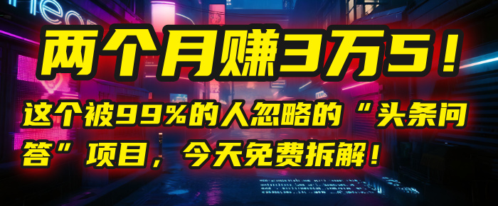 “头条问答”项目，今天免费拆解！两个月赚3万5！这个被99%的人忽略的-网创财富岛