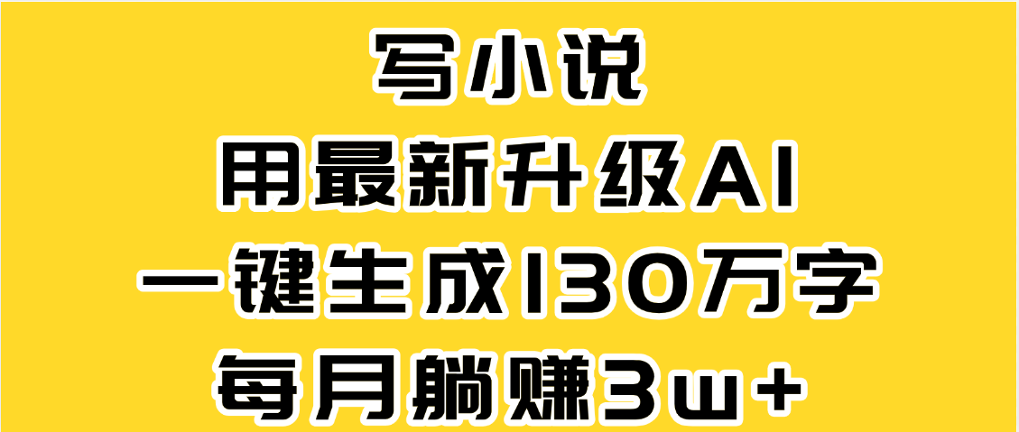 最新AI一键生成原创小说，一分钟能写130+字，每月睡后收益3W+-网创财富岛