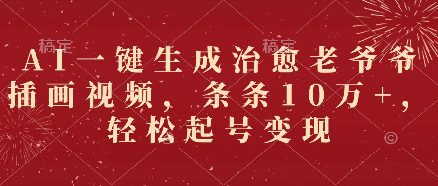 AI一键生成治愈老爷爷插画视频，条条10万+，轻松起号变现-网创财富岛