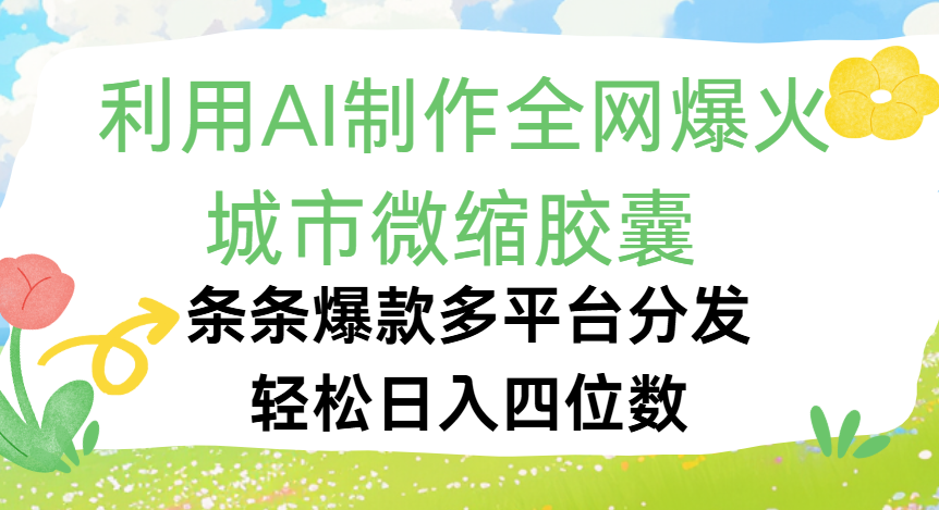 利用Ai制作全网爆火的城市微缩胶囊，条条爆款，多平台分发，轻松日入四位数-网创财富岛