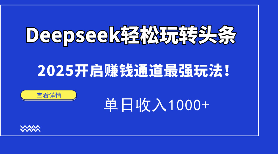 Deepseek轻松玩转头条，2025开启赚钱通道最强玩法！单日收入1000+-网创财富岛