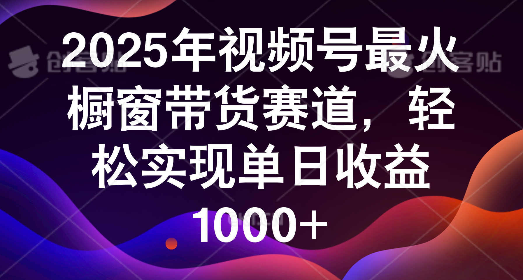 2025年视频号最火橱窗带货赛道，轻松实现单日收益1000+-网创财富岛