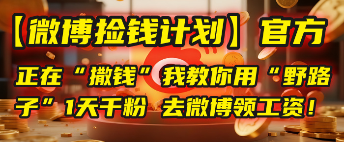 【微博捡钱计划】官方正在“撒钱”，我教你用“野路子”1天千粉，去微博领工资！-网创财富岛