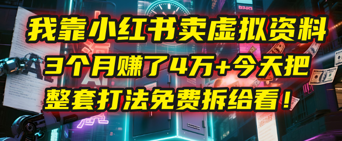 我靠“小红书卖虚拟资料”，3个月赚了4万+，今天把整套打法免费拆给你看！-网创财富岛
