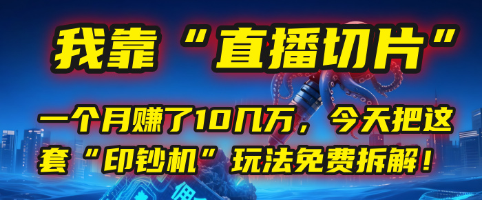 我靠“直播切片”，一个月赚了10几万，今天把这套“印钞机”玩法免费拆解！-网创财富岛
