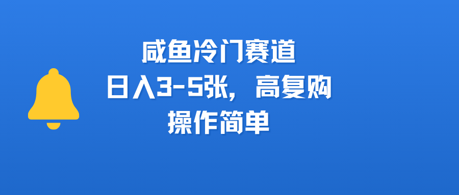 咸鱼冷门赛道，日入3-5张，高复购，操作简单-网创财富岛