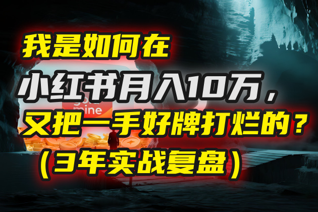 我是如何在小红书月入10万，又把一手好牌打烂的？（3年实战复盘）-网创财富岛
