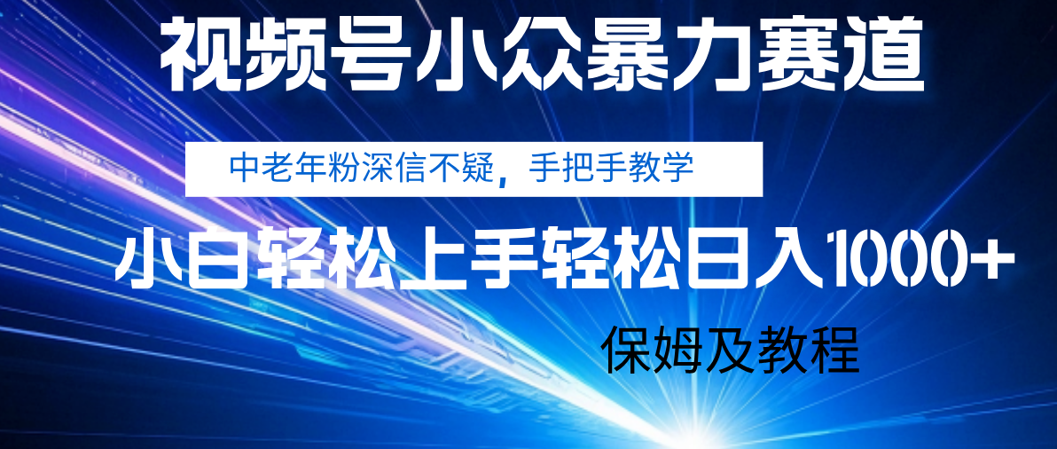 视频号小众暴力赛道，中老年人深信不疑 手把手教学，小白也能日入1000+ 保姆及教程-网创财富岛