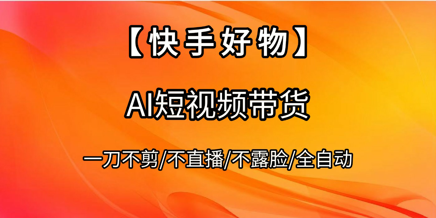 【快手好物】AI短视频带货，全自动搬运拼接-网创财富岛
