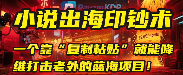 小说出海印钞术：一个靠“复制粘贴”就能降维打击老外的蓝海项目！-网创财富岛