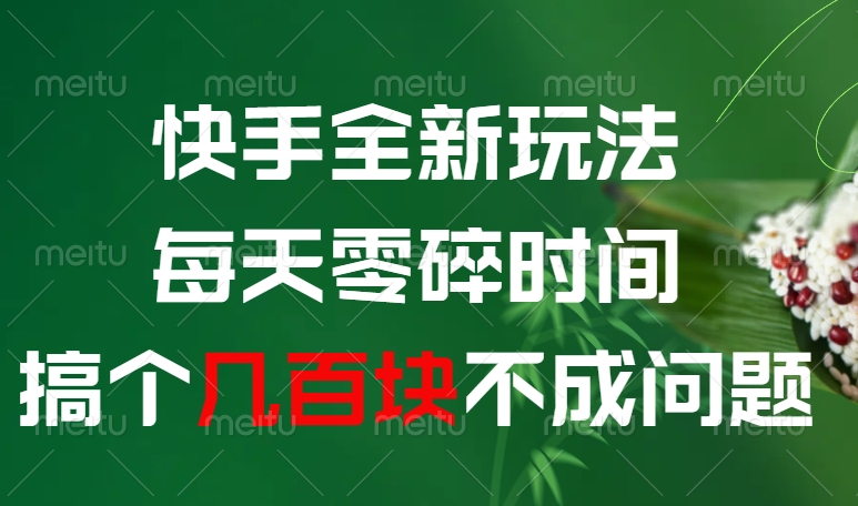 快手全新0撸玩法，每天零碎时间，搞个几百块不成问题-网创财富岛