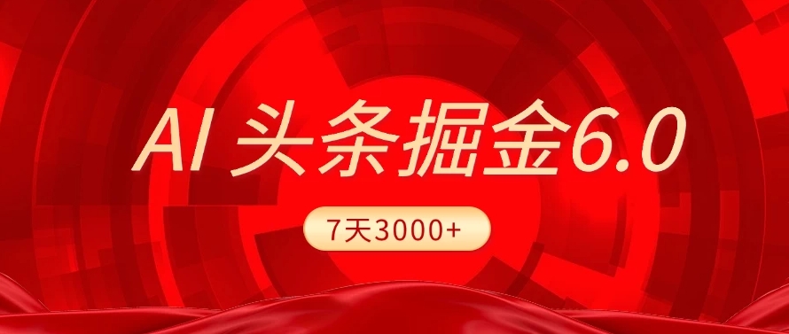 2025最新AI头条6.0，操作很简单，7天挣了3000+，小白可以照做（附详细教程）-网创财富岛