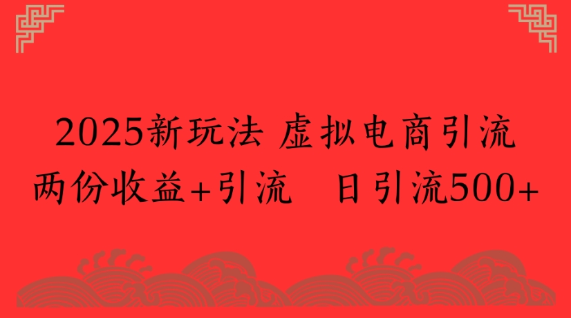 2025新玩法，虚拟电商引流两份收益+引流 日引流500+-网创财富岛