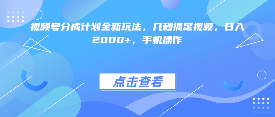 视频号分成计划全新玩法，几秒搞定视频，日入2000+，手机操作-网创财富岛