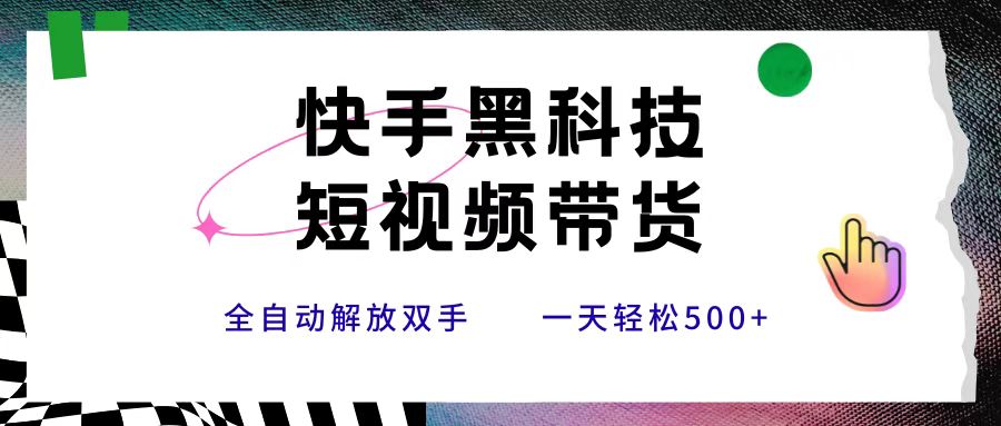 快手黑科技短视频带货，条条原创无脑搬运，新手小白轻松一天500+-网创财富岛