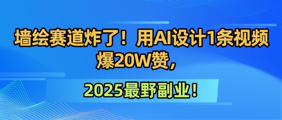 墙绘赛道炸了！用AI设计1条视频爆20W赞，2025最野副业！-网创财富岛