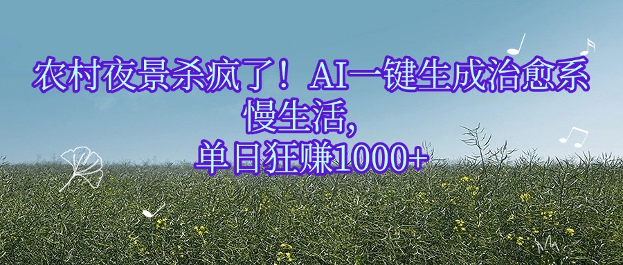 农村夜景杀疯了！AI一键生成治愈系慢生活，单日狂赚1000+-网创财富岛