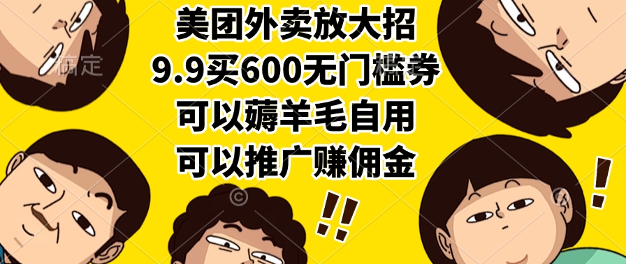 美团外卖放大招，9.9买600无门槛券，可以薅羊毛自用，可以推广赚佣金-网创财富岛
