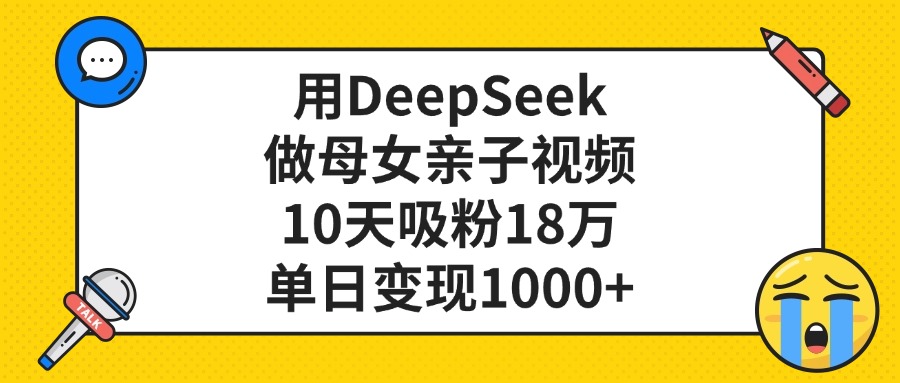 用DeepSeek做母女亲子视频，单日变现1000+，10天吸粉18万-网创财富岛