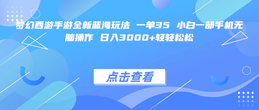 梦幻西游手游全新蓝海玩法 一单35 小白一部手机无脑操作 日入3000+轻轻松松-网创财富岛