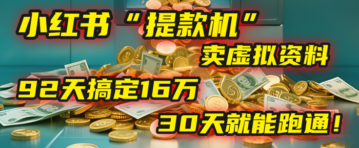 2025年，我发现一个小红书“提款机”：靠卖虚拟资料，92天搞定16万，这个模式30天就能跑通！-网创财富岛