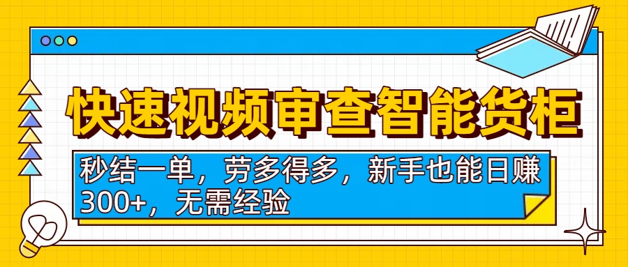 快速视频审查智能货柜，秒结一单，劳多得多，新手也能日赚300+，无需经验-网创财富岛