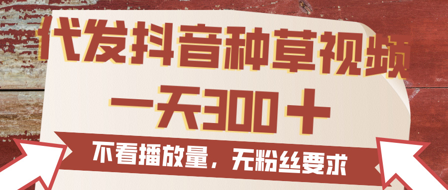 代发抖音种草视频，一天300，无粉丝要求，不看播放量-网创财富岛