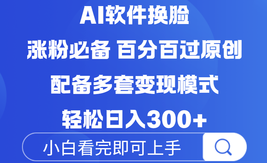 Ai软件换脸，100％过原创，配套多种变现模式，搬运涨粉必备，日入300+-网创财富岛