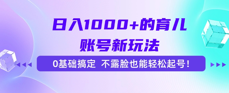 日入1000+的育儿账号新玩法，0基础搞定，不露脸也能轻松起号！-网创财富岛