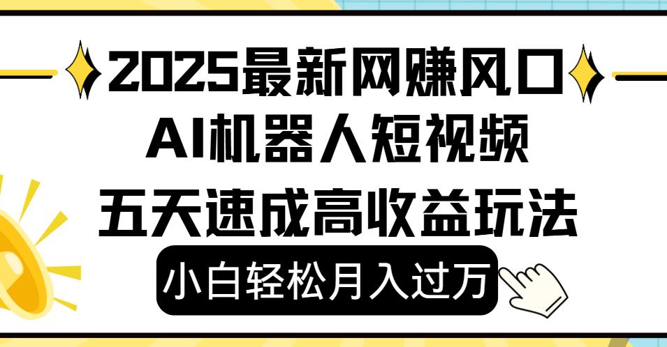 2025最新网赚变现风口，Ai 机器人短视频，小白轻松月入过万，五天速成高收益玩法-网创财富岛