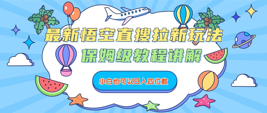 最新悟空直搜拉新玩法，保姆级教程讲解，小白也可以日入四位数-网创财富岛