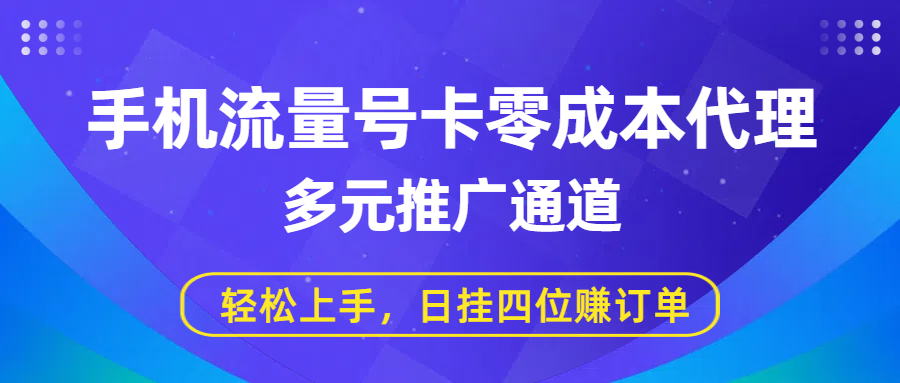 手机流量号卡零成本代理，多元推广通道，轻松上手，日挂四位赚订单-网创财富岛