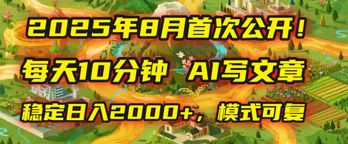 2025年首次公开，每天10分钟，用AI写文章，稳定日入2000+，模式可复制！-网创财富岛
