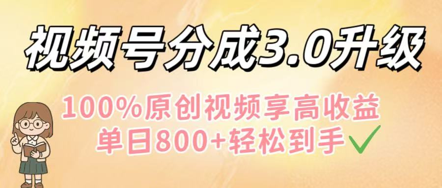视频号分成3.0升级！100%原创视频享高收益，单日800+轻松到手-网创财富岛