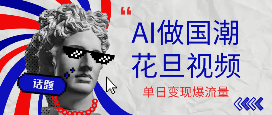 用AI做国潮花旦视频，单日变现1000+，高质量作品引爆流量-网创财富岛