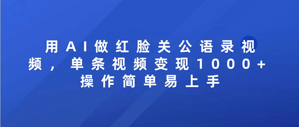 用AI做红脸关公语录视频，单条视频变现1000+ 操作简单易上手-网创财富岛