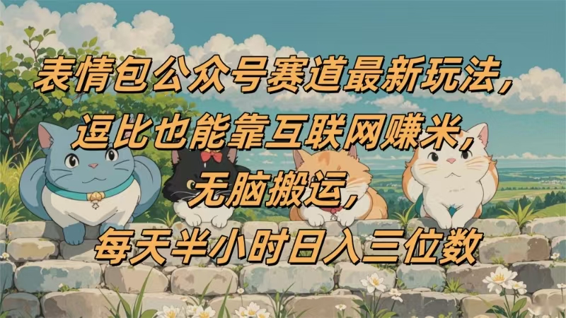 表情包公众号赛道，逗比也能靠互联网赚米，无脑搬运，小白也能日入三位数-网创财富岛