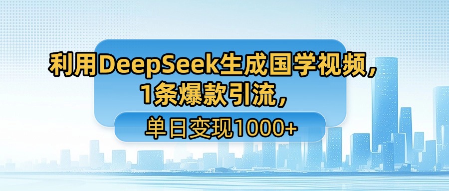 利用DeepSeek生成国学视频，1条爆款引流，单日变现1000+-网创财富岛