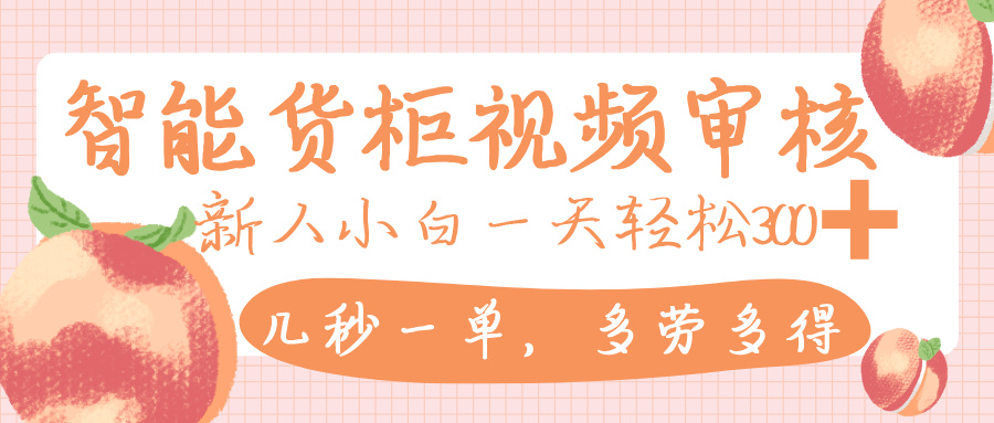 智能货柜视频审核，几秒一单，多劳多得，新人小白一天轻松 300+，零门槛-网创财富岛
