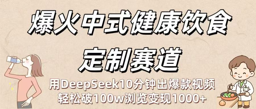 爆火中式健康饮食定制赛道：用DeepSeek10分钟出爆款视频，轻松破100w浏览变现1000+-网创财富岛