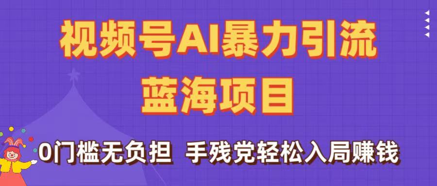 刷屏了！视频号AI暴力引流蓝海项目，0门槛无负担，手残党轻松入局赚钱-网创财富岛