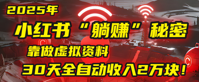 2025年，小红书的“躺赚”秘密被我扒出来了，靠做虚拟资料，30天全自动收入2万块！-网创财富岛